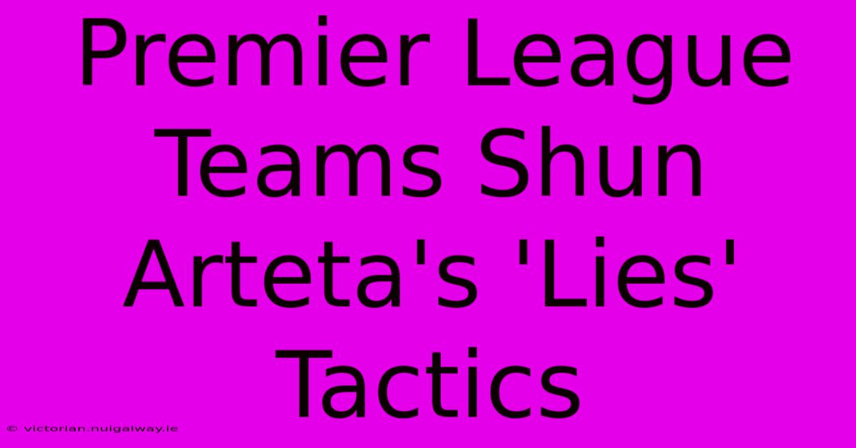 Premier League Teams Shun Arteta's 'Lies' Tactics