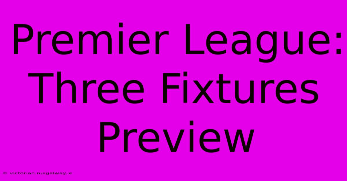 Premier League: Three Fixtures Preview