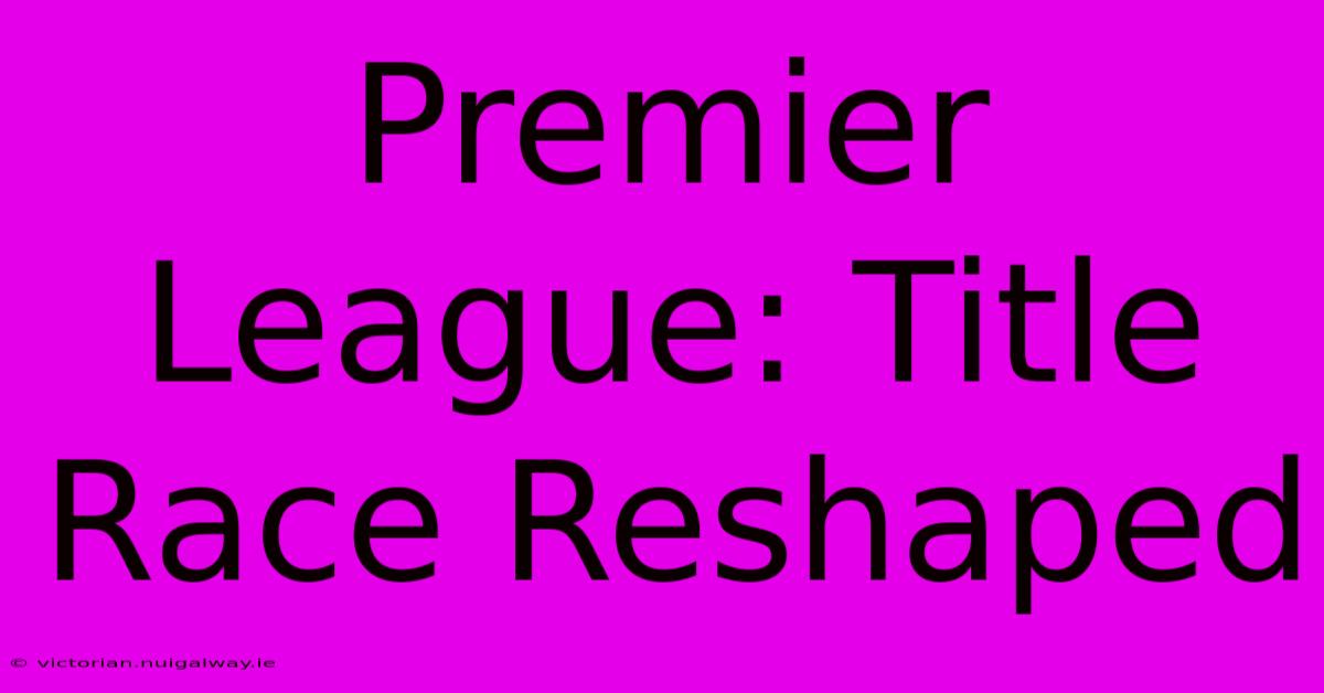 Premier League: Title Race Reshaped