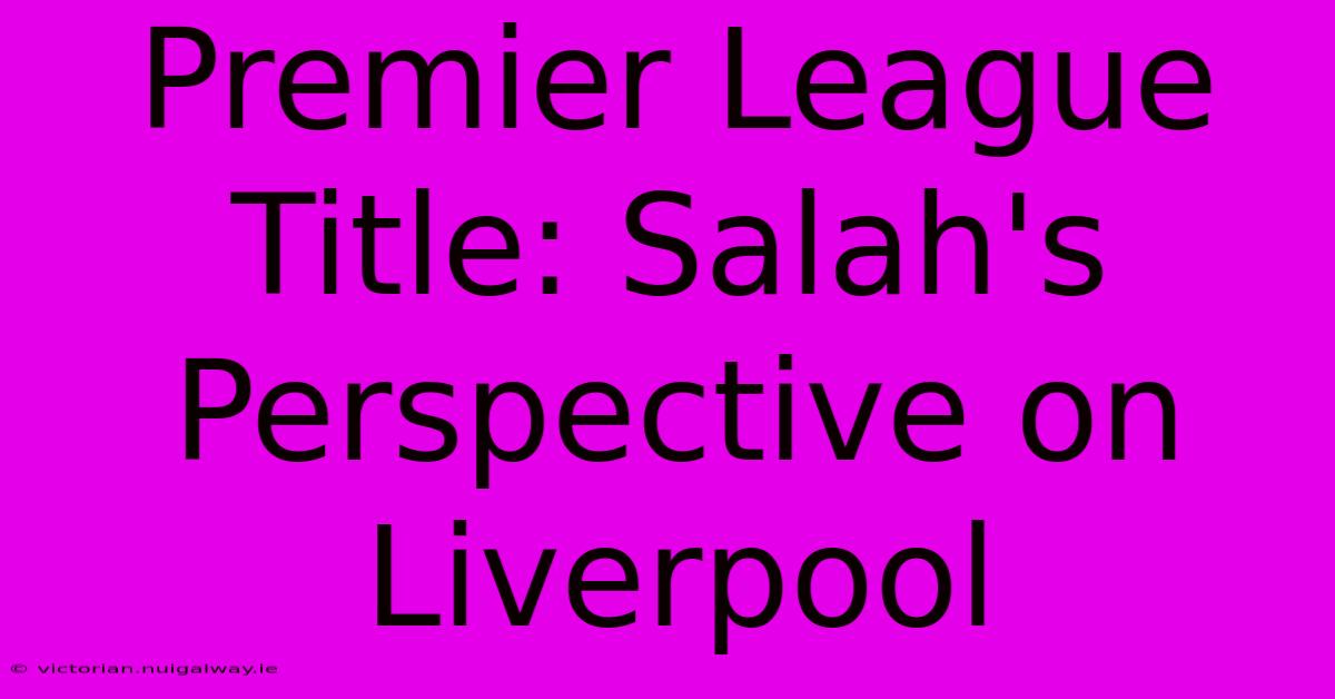 Premier League Title: Salah's Perspective On Liverpool