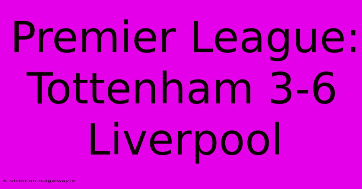 Premier League: Tottenham 3-6 Liverpool