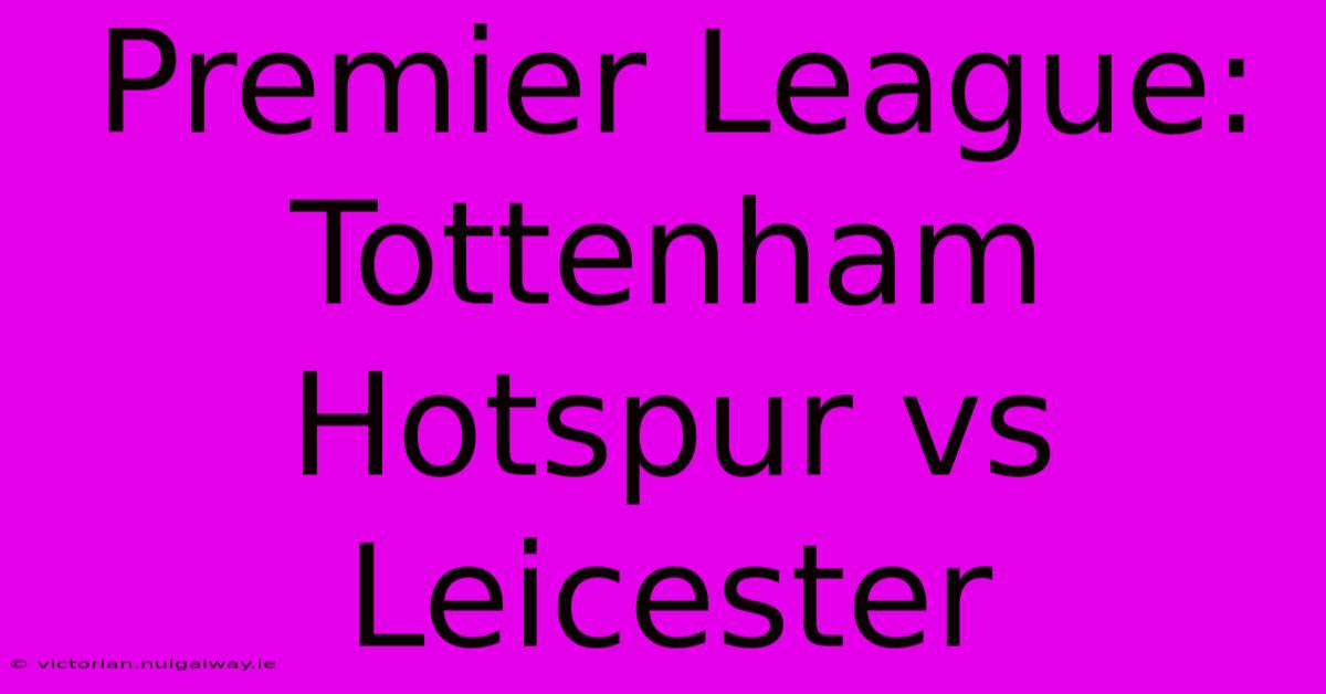 Premier League: Tottenham Hotspur Vs Leicester