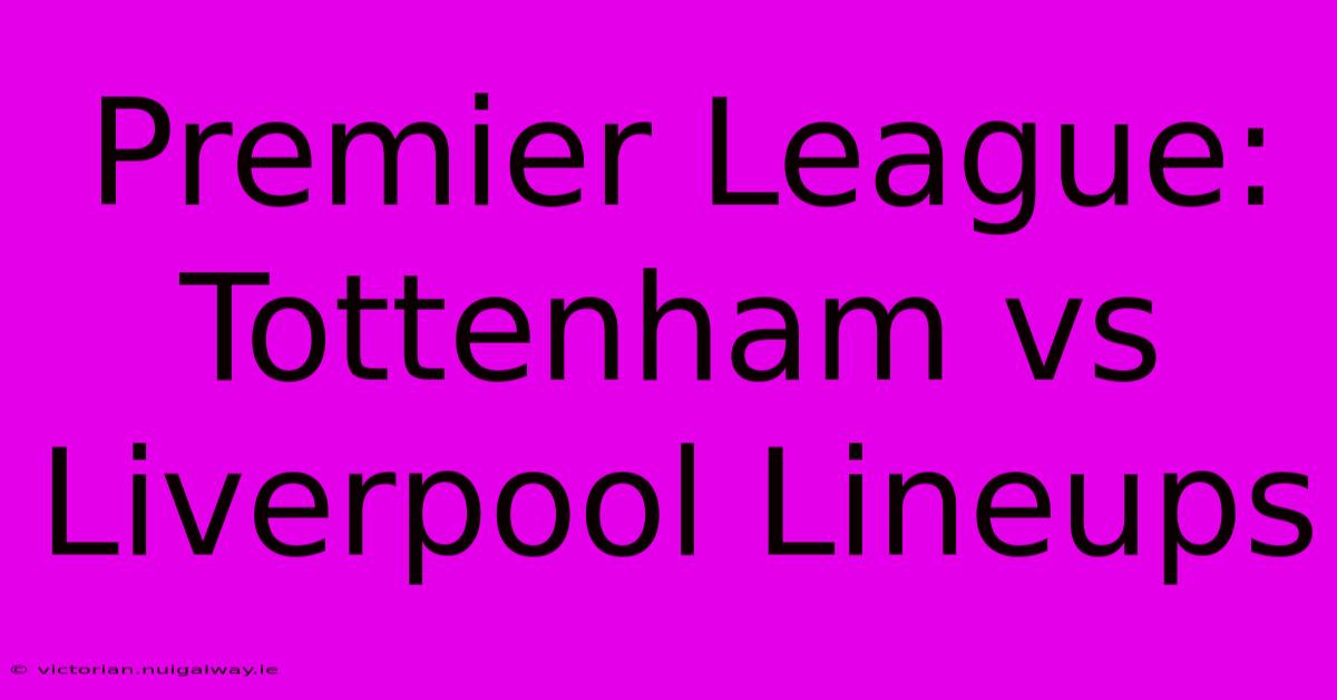 Premier League: Tottenham Vs Liverpool Lineups