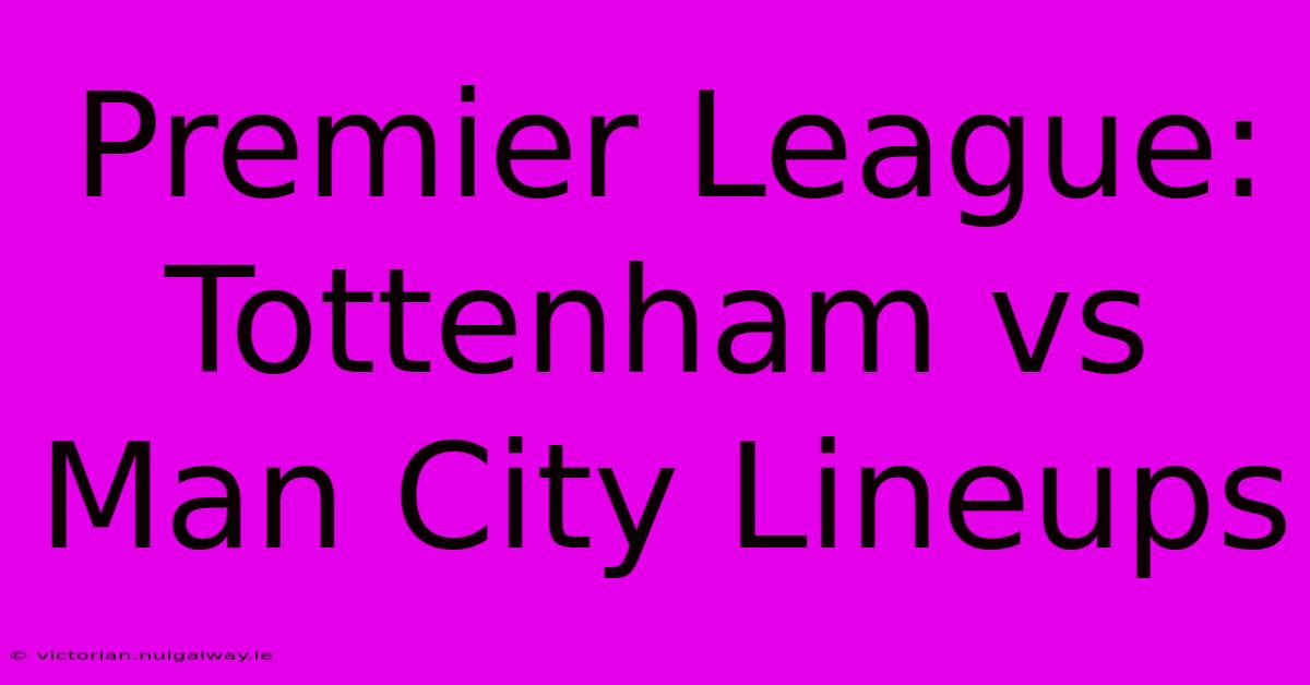 Premier League: Tottenham Vs Man City Lineups 