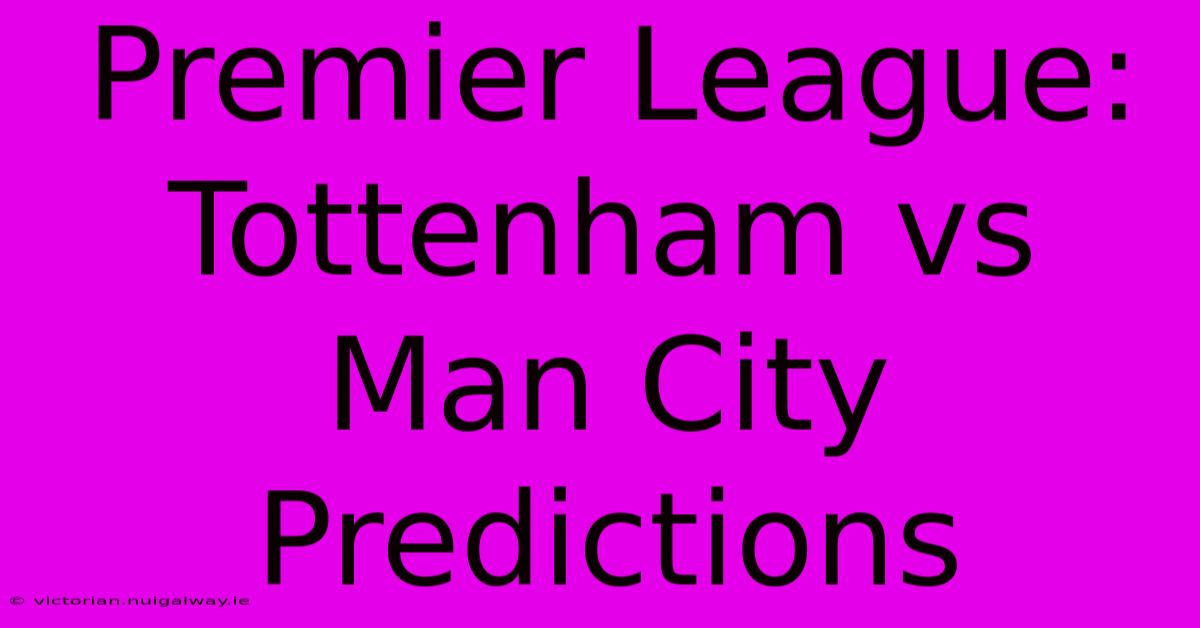 Premier League: Tottenham Vs Man City Predictions