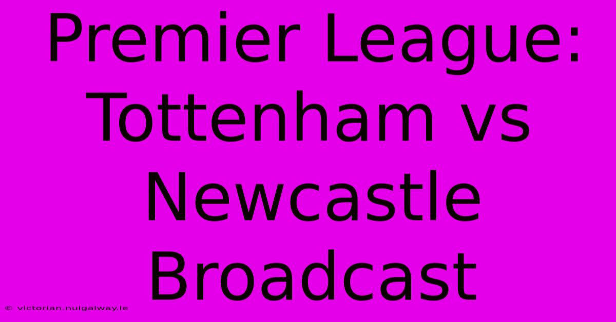 Premier League: Tottenham Vs Newcastle Broadcast