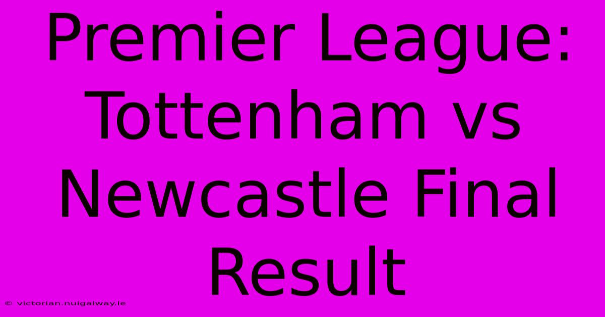 Premier League: Tottenham Vs Newcastle Final Result