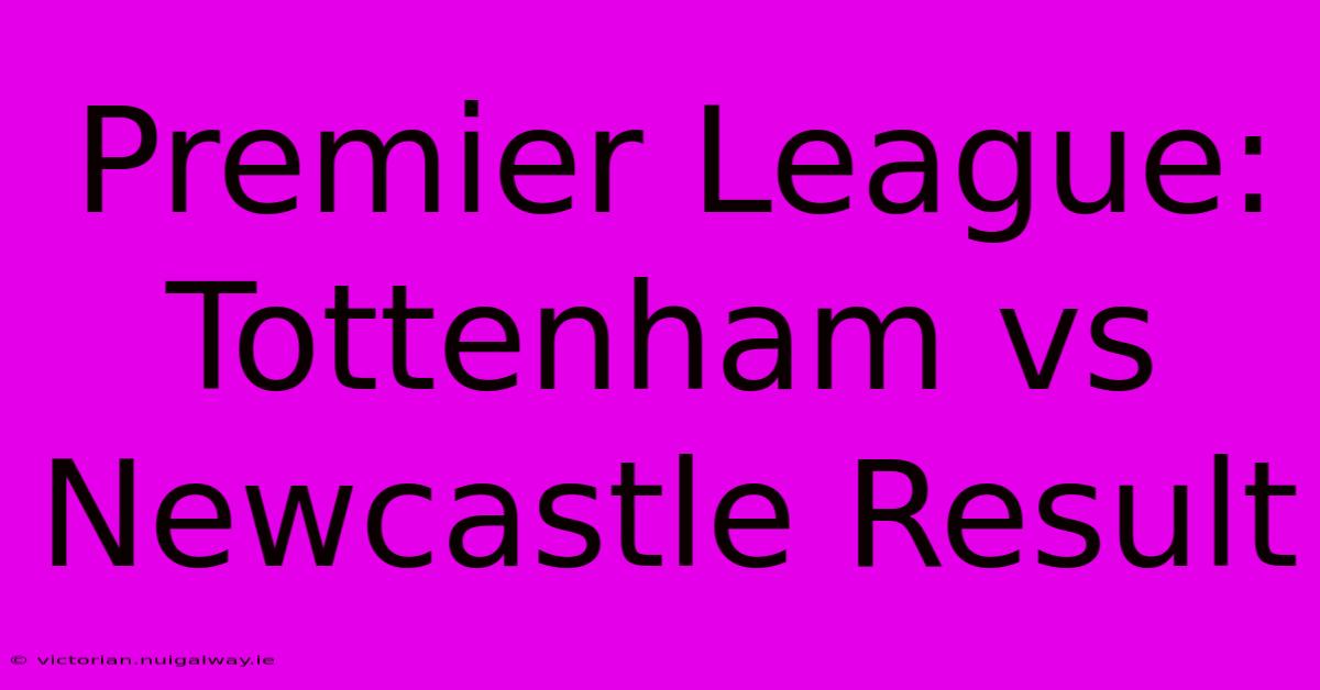 Premier League: Tottenham Vs Newcastle Result