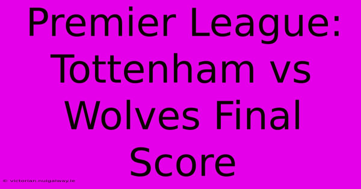 Premier League: Tottenham Vs Wolves Final Score