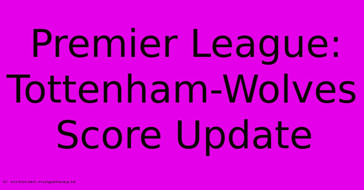 Premier League:  Tottenham-Wolves Score Update