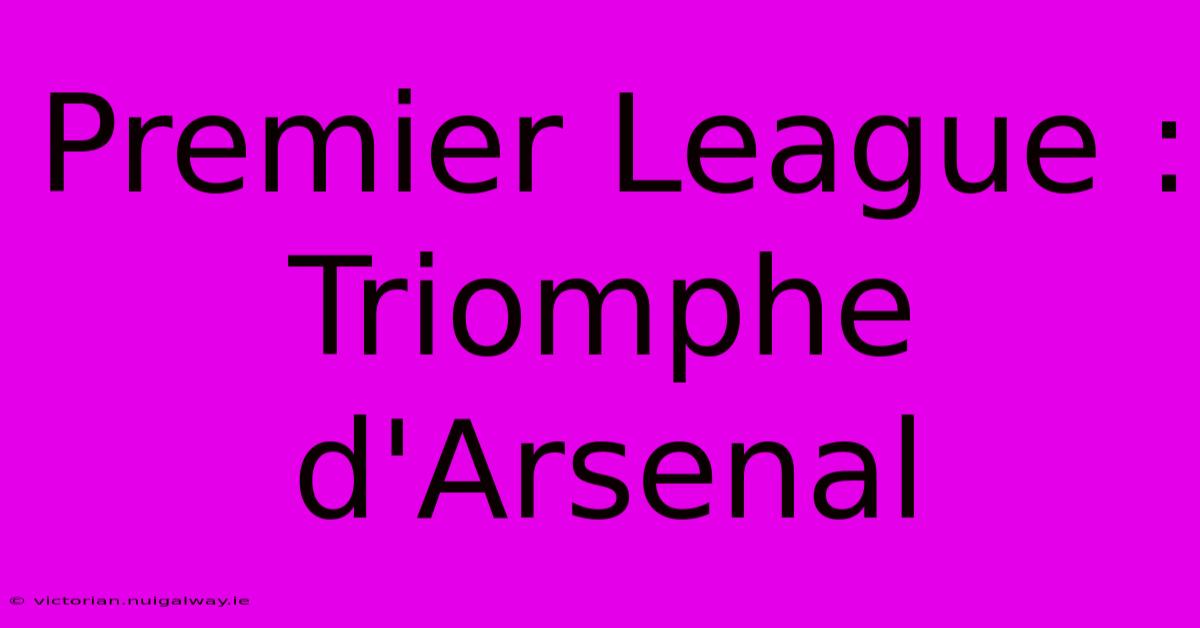 Premier League : Triomphe D'Arsenal