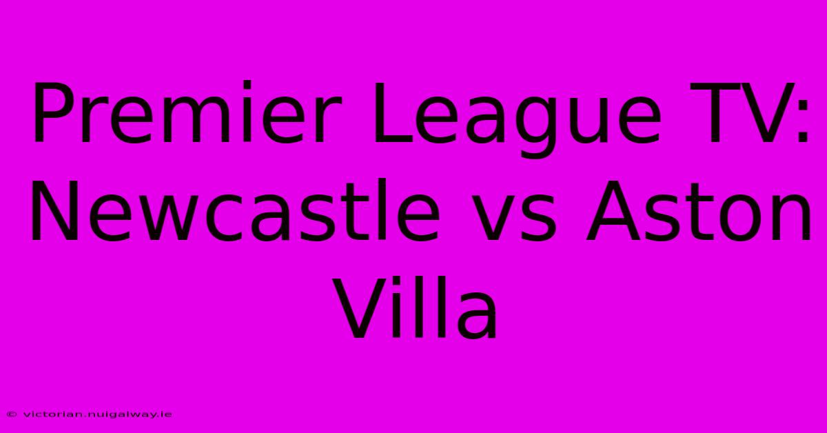 Premier League TV: Newcastle Vs Aston Villa