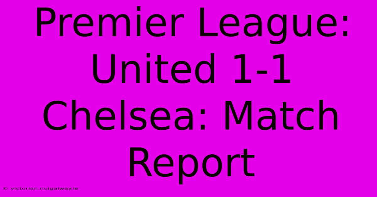 Premier League: United 1-1 Chelsea: Match Report 