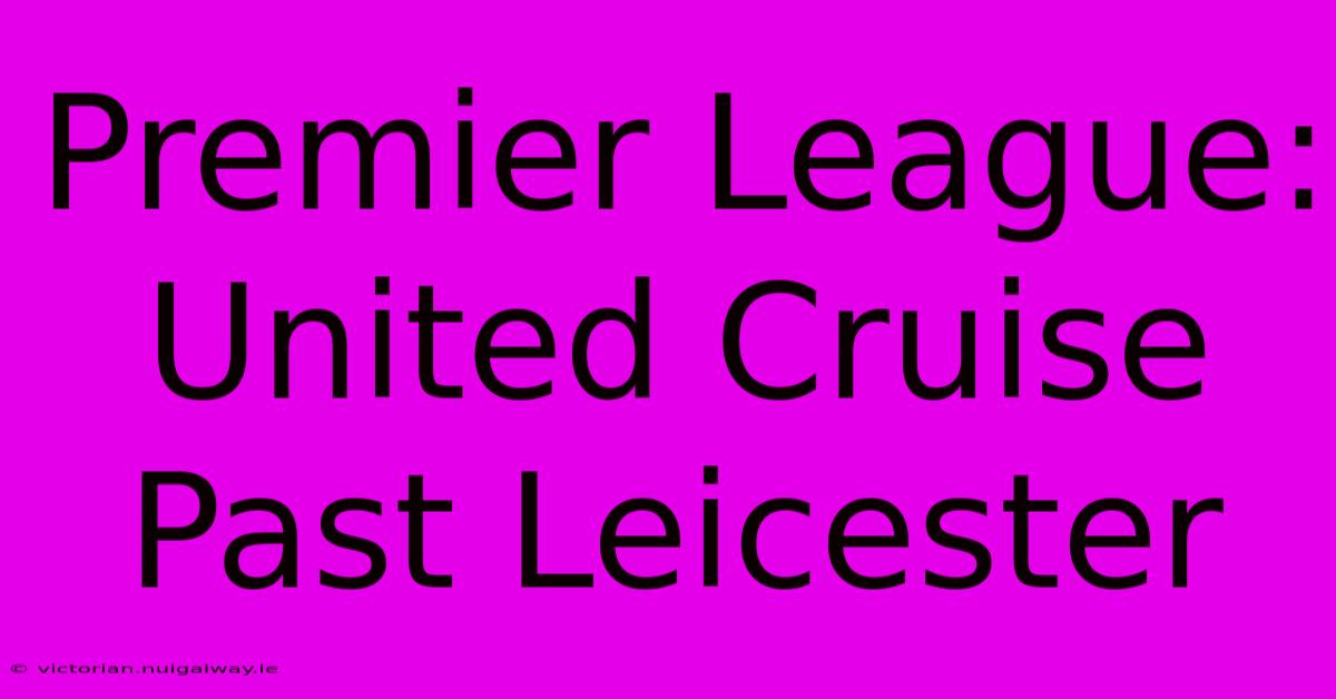 Premier League: United Cruise Past Leicester