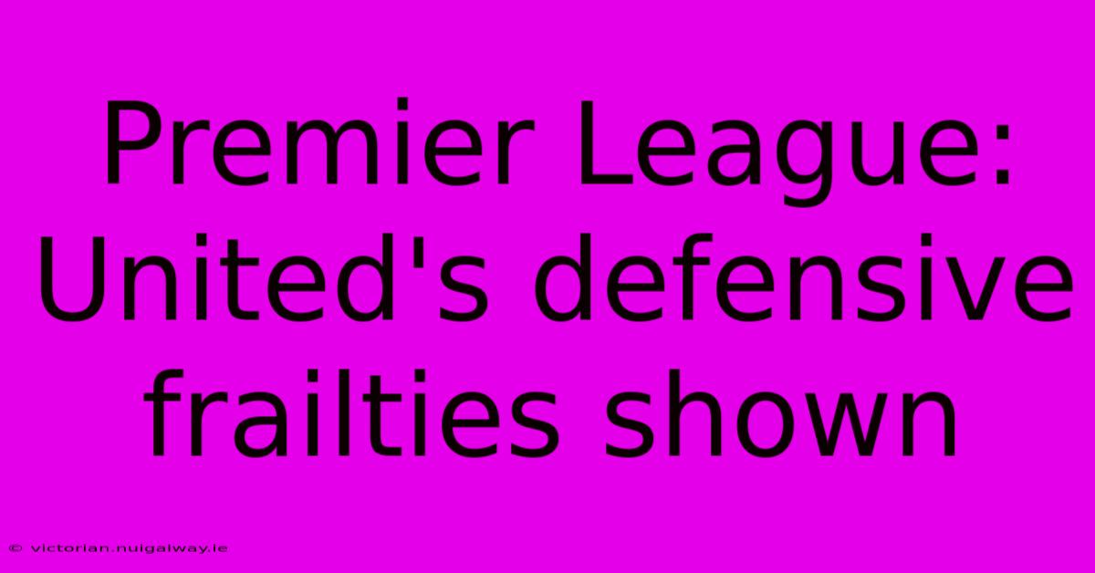 Premier League: United's Defensive Frailties Shown