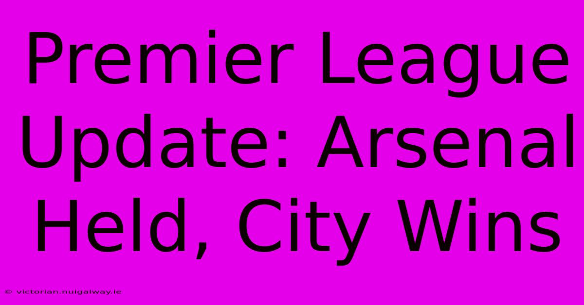 Premier League Update: Arsenal Held, City Wins