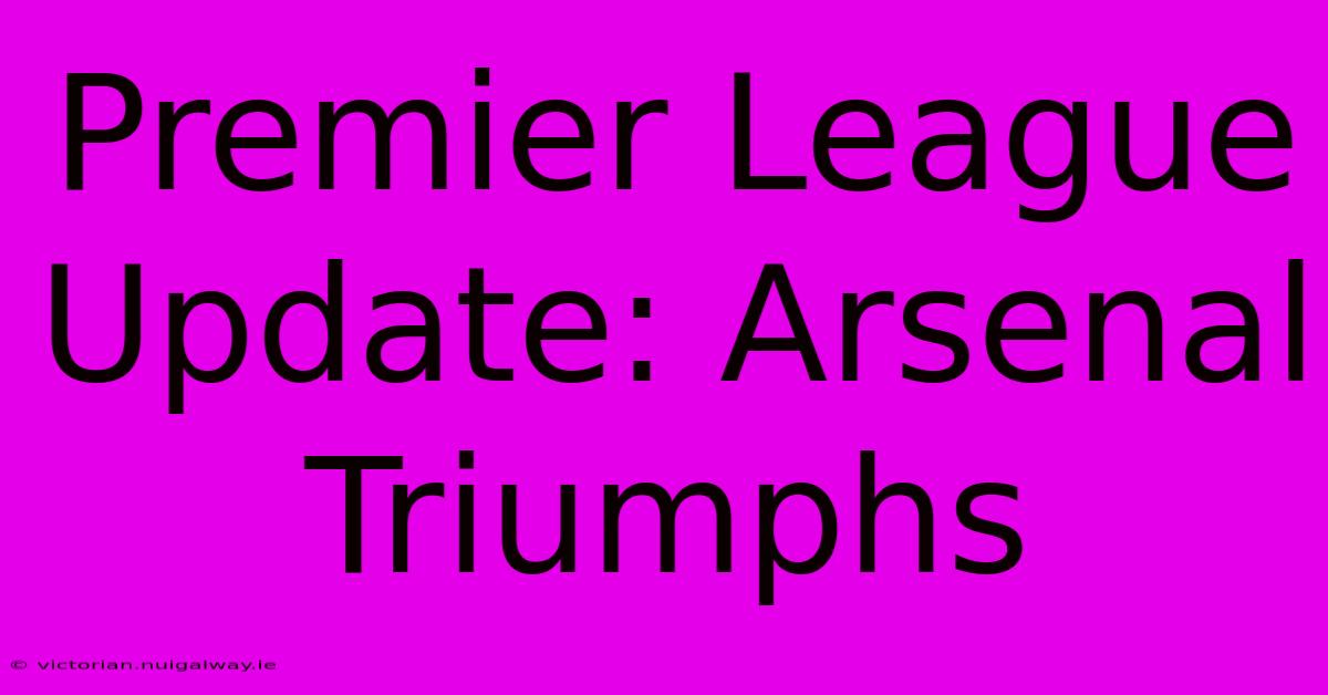 Premier League Update: Arsenal Triumphs