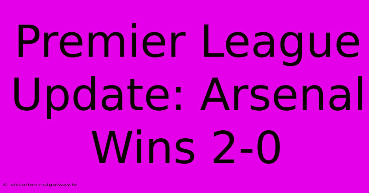 Premier League Update: Arsenal Wins 2-0