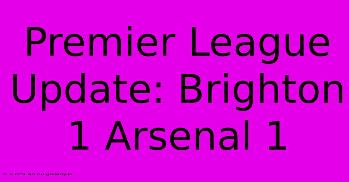 Premier League Update: Brighton 1 Arsenal 1