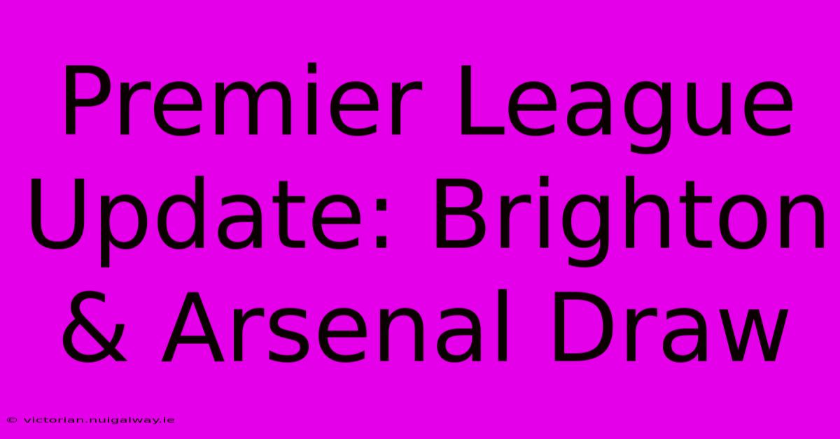 Premier League Update: Brighton & Arsenal Draw