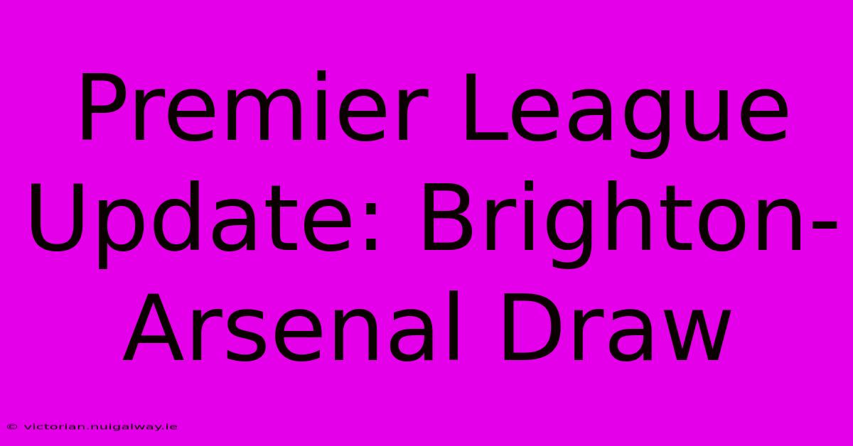 Premier League Update: Brighton-Arsenal Draw