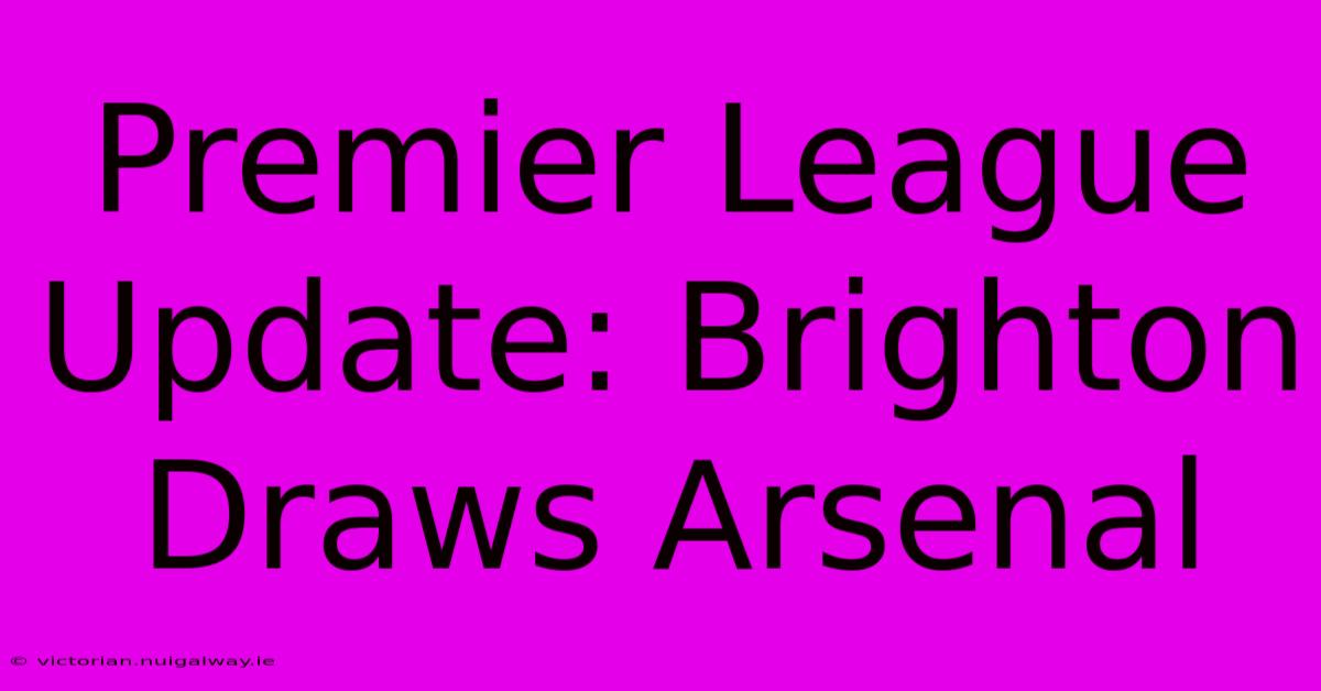 Premier League Update: Brighton Draws Arsenal