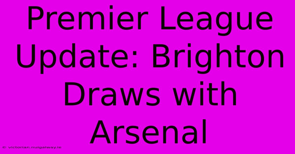 Premier League Update: Brighton Draws With Arsenal