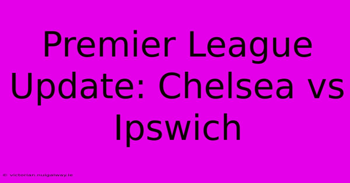 Premier League Update: Chelsea Vs Ipswich