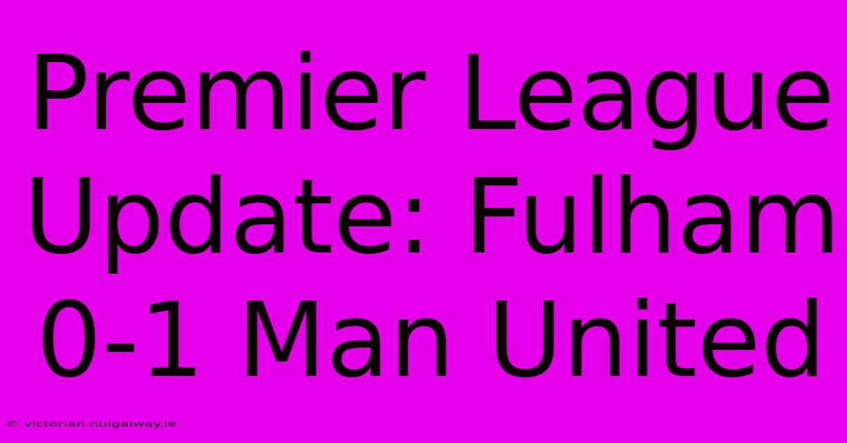 Premier League Update: Fulham 0-1 Man United