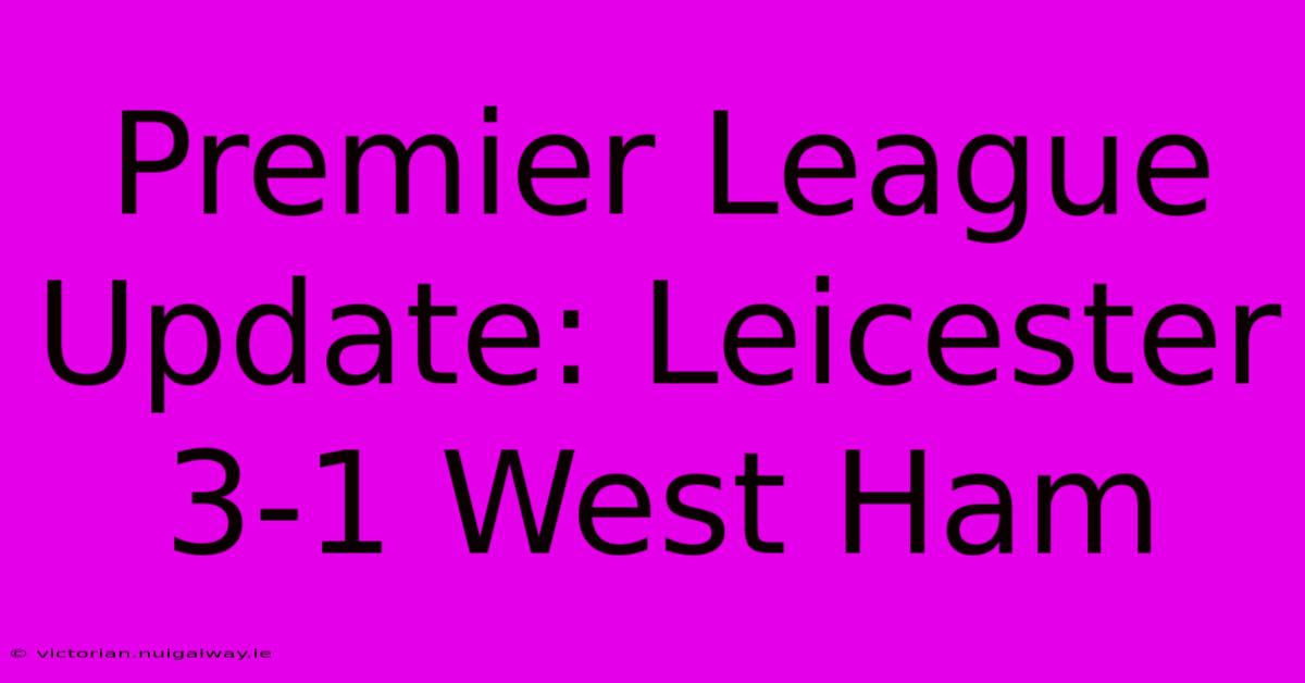 Premier League Update: Leicester 3-1 West Ham