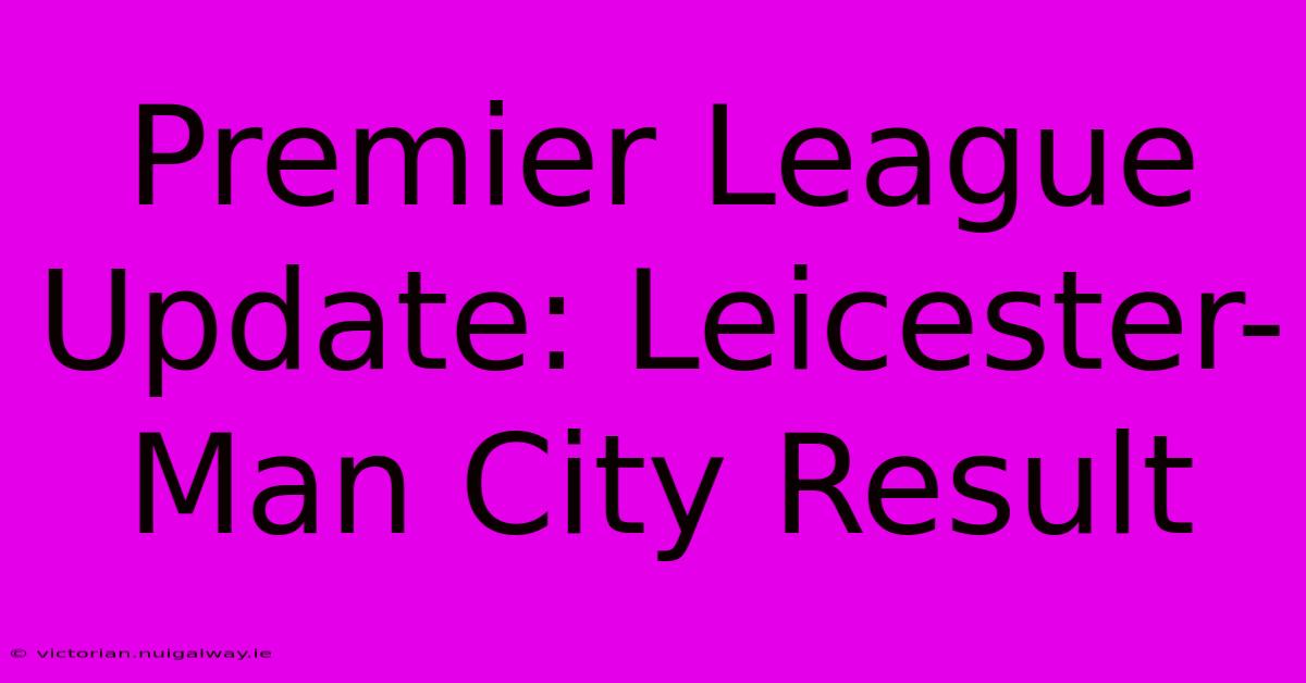 Premier League Update: Leicester-Man City Result