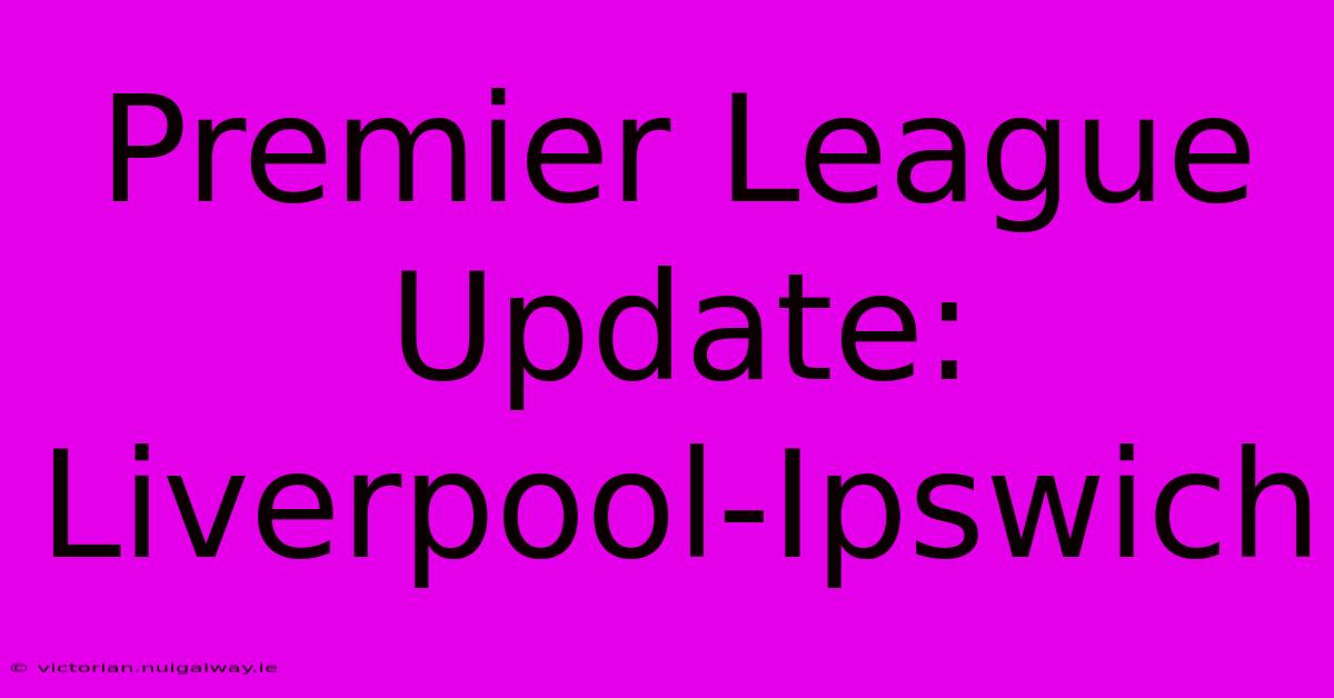 Premier League Update: Liverpool-Ipswich