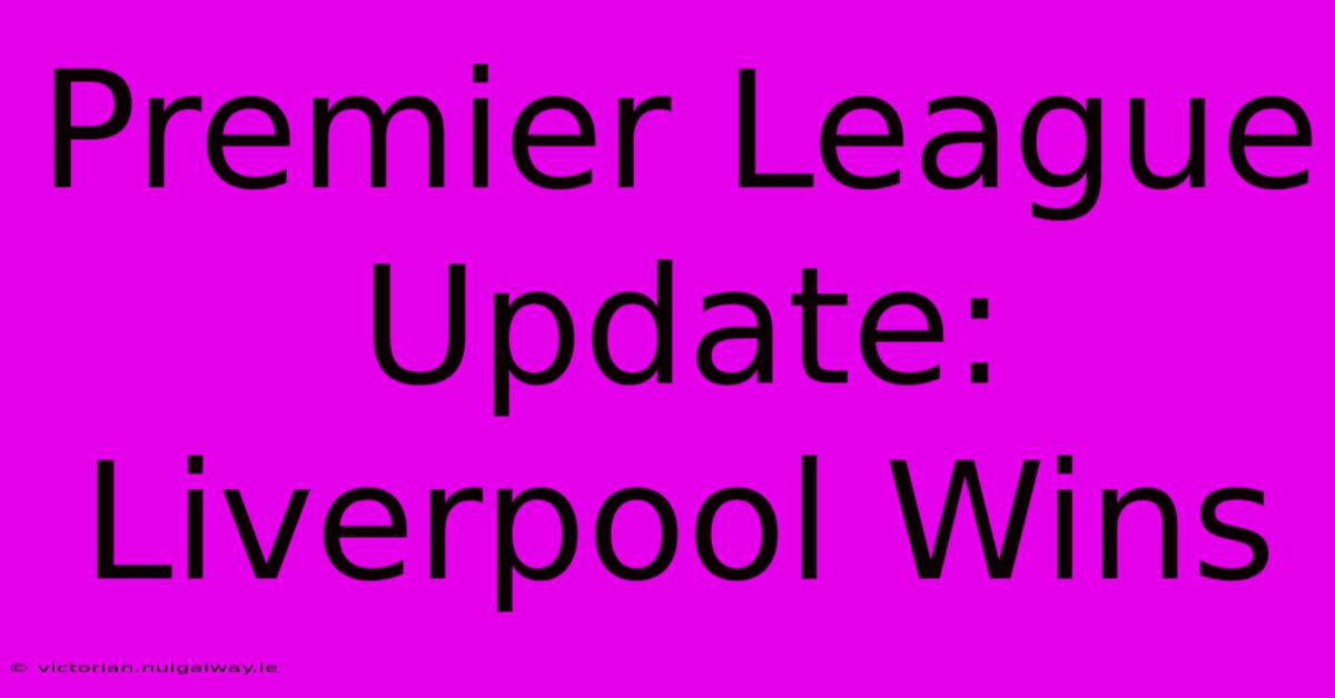 Premier League Update: Liverpool Wins