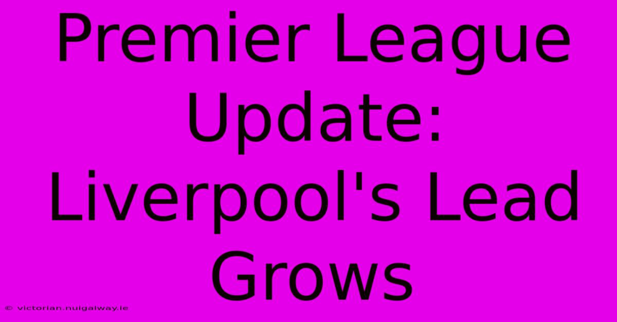 Premier League Update: Liverpool's Lead Grows