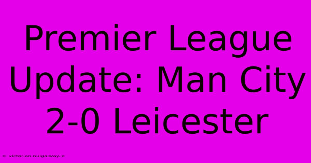 Premier League Update: Man City 2-0 Leicester