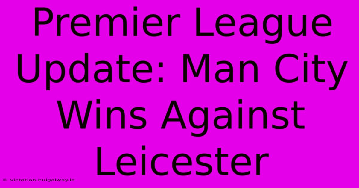 Premier League Update: Man City Wins Against Leicester