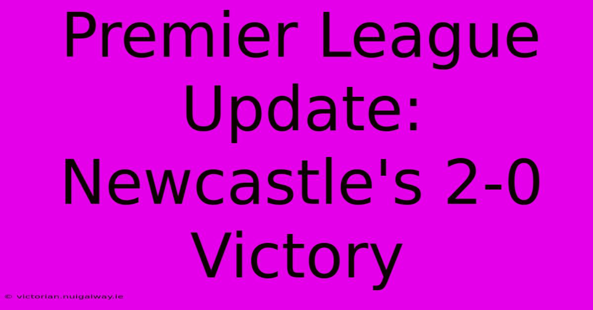 Premier League Update: Newcastle's 2-0 Victory