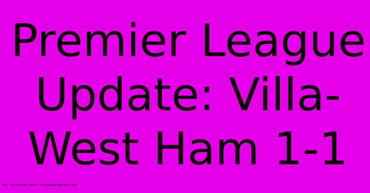 Premier League Update: Villa-West Ham 1-1