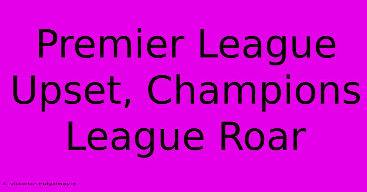 Premier League Upset, Champions League Roar