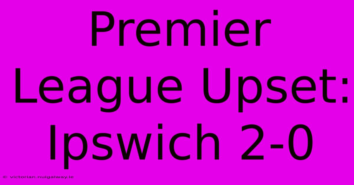 Premier League Upset: Ipswich 2-0