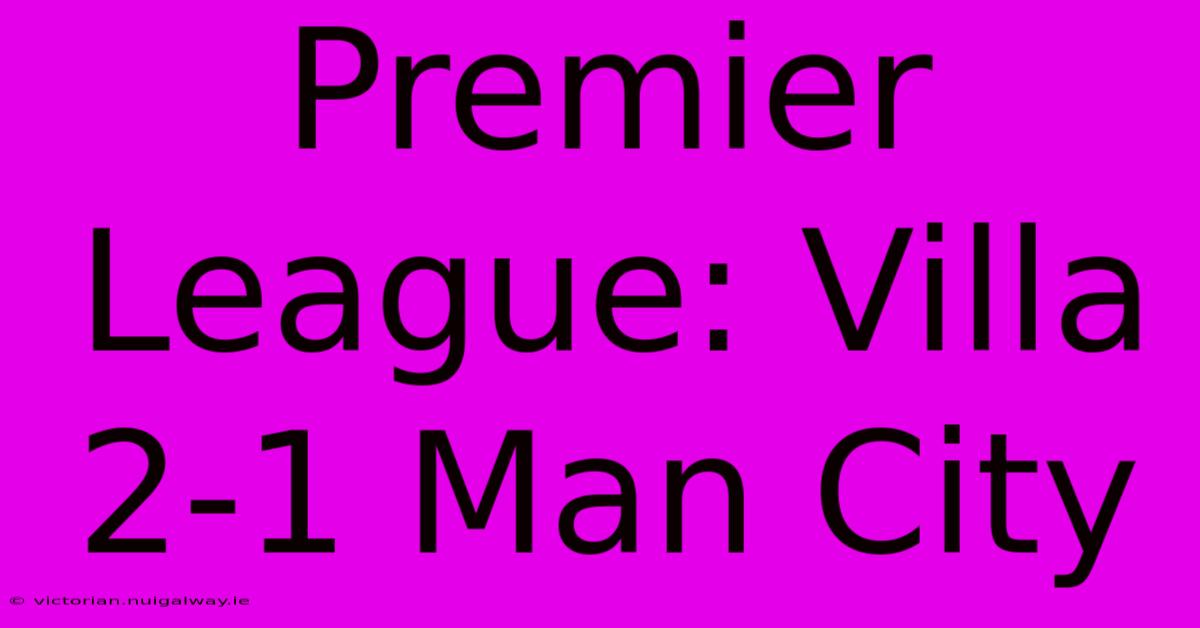 Premier League: Villa 2-1 Man City