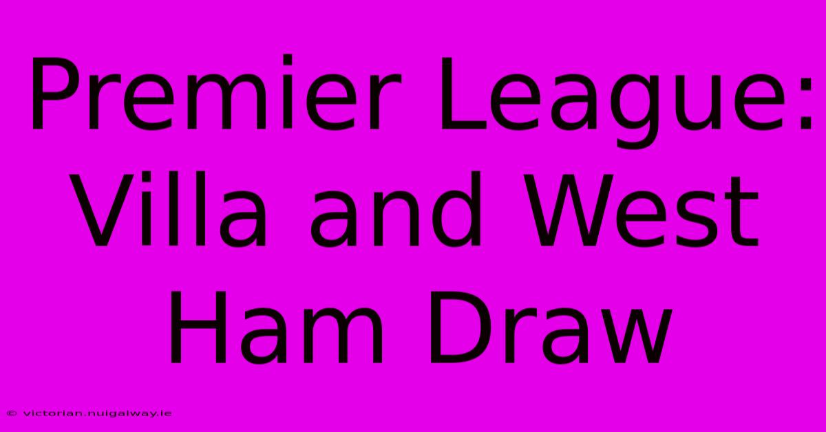 Premier League: Villa And West Ham Draw