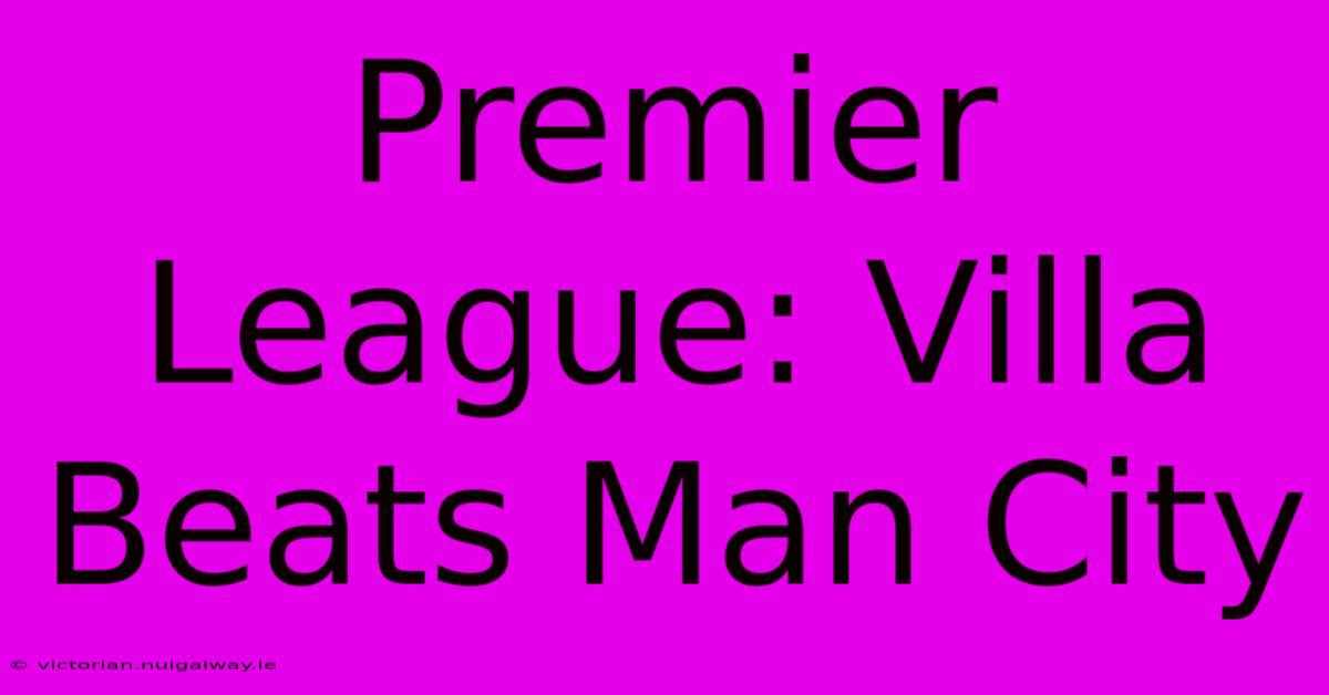 Premier League: Villa Beats Man City