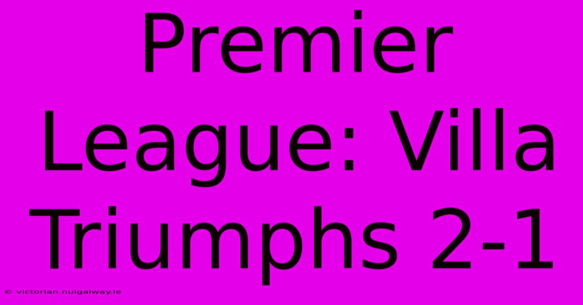 Premier League: Villa Triumphs 2-1