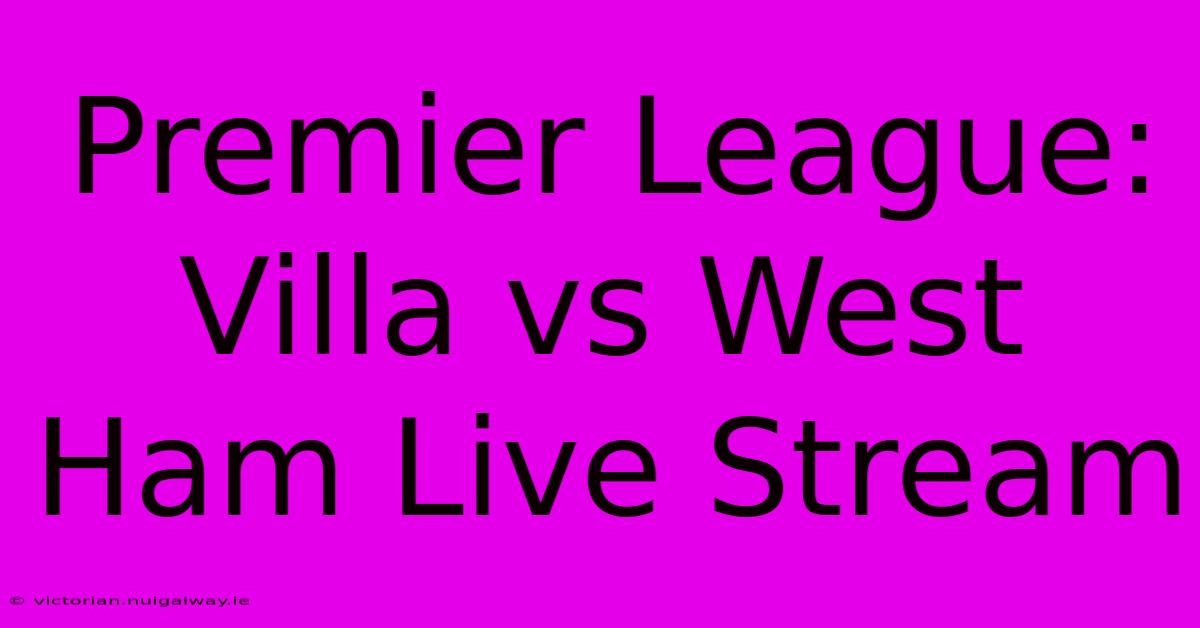 Premier League: Villa Vs West Ham Live Stream