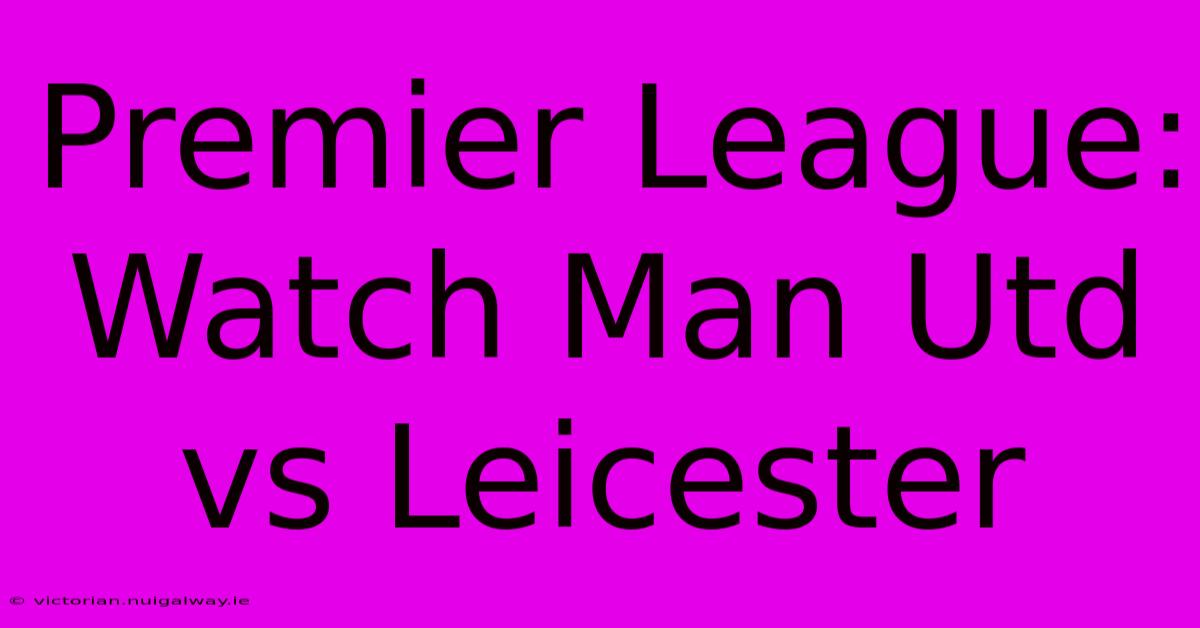 Premier League: Watch Man Utd Vs Leicester