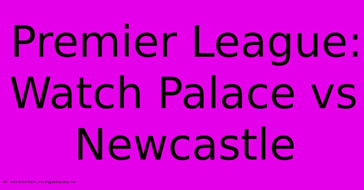 Premier League: Watch Palace Vs Newcastle