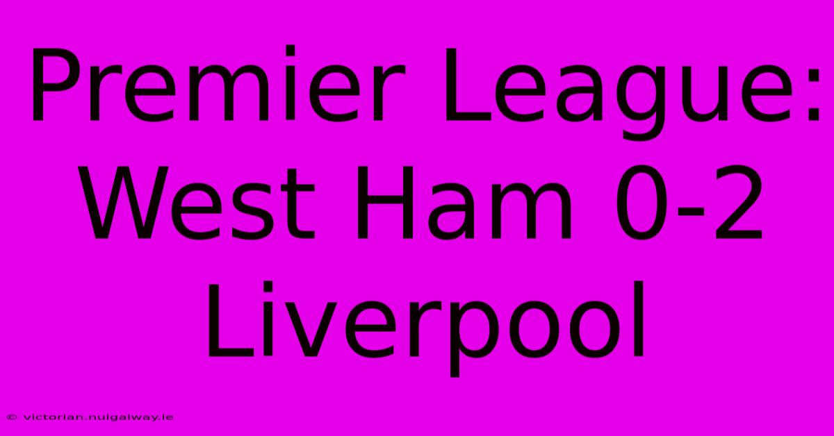 Premier League: West Ham 0-2 Liverpool