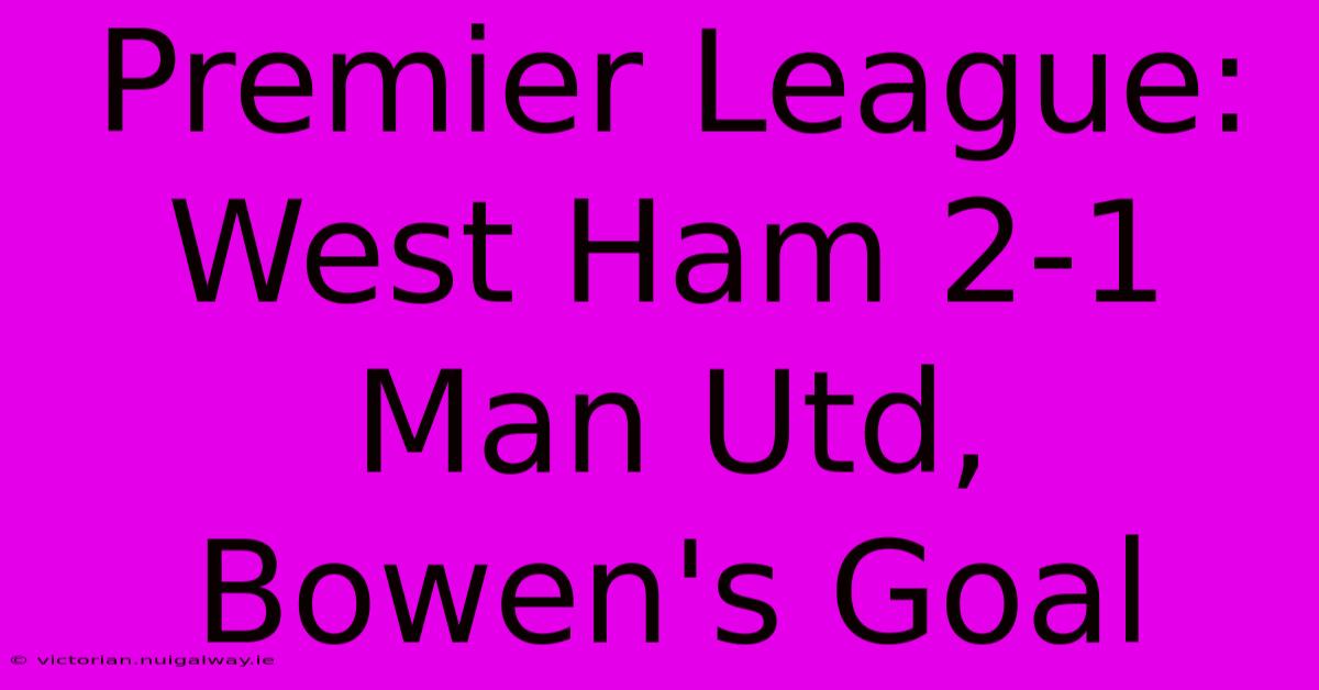 Premier League: West Ham 2-1 Man Utd, Bowen's Goal