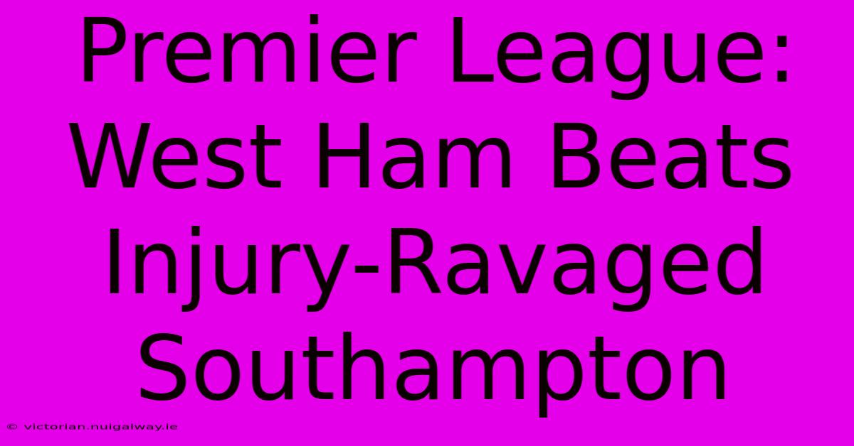 Premier League: West Ham Beats Injury-Ravaged Southampton